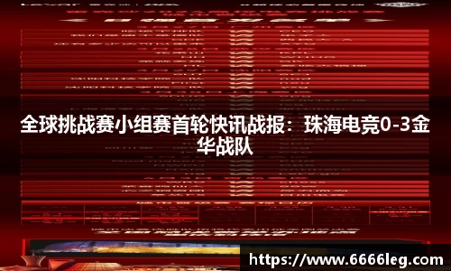 全球挑战赛小组赛首轮快讯战报：珠海电竞0-3金华战队