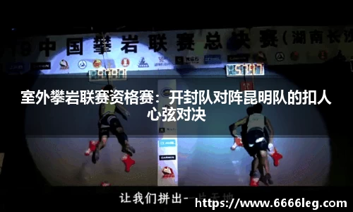 室外攀岩联赛资格赛：开封队对阵昆明队的扣人心弦对决