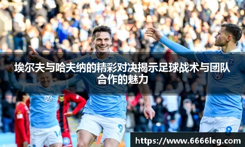 埃尔夫与哈夫纳的精彩对决揭示足球战术与团队合作的魅力